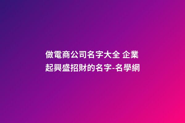 做電商公司名字大全 企業起興盛招財的名字-名學網-第1張-公司起名-玄機派